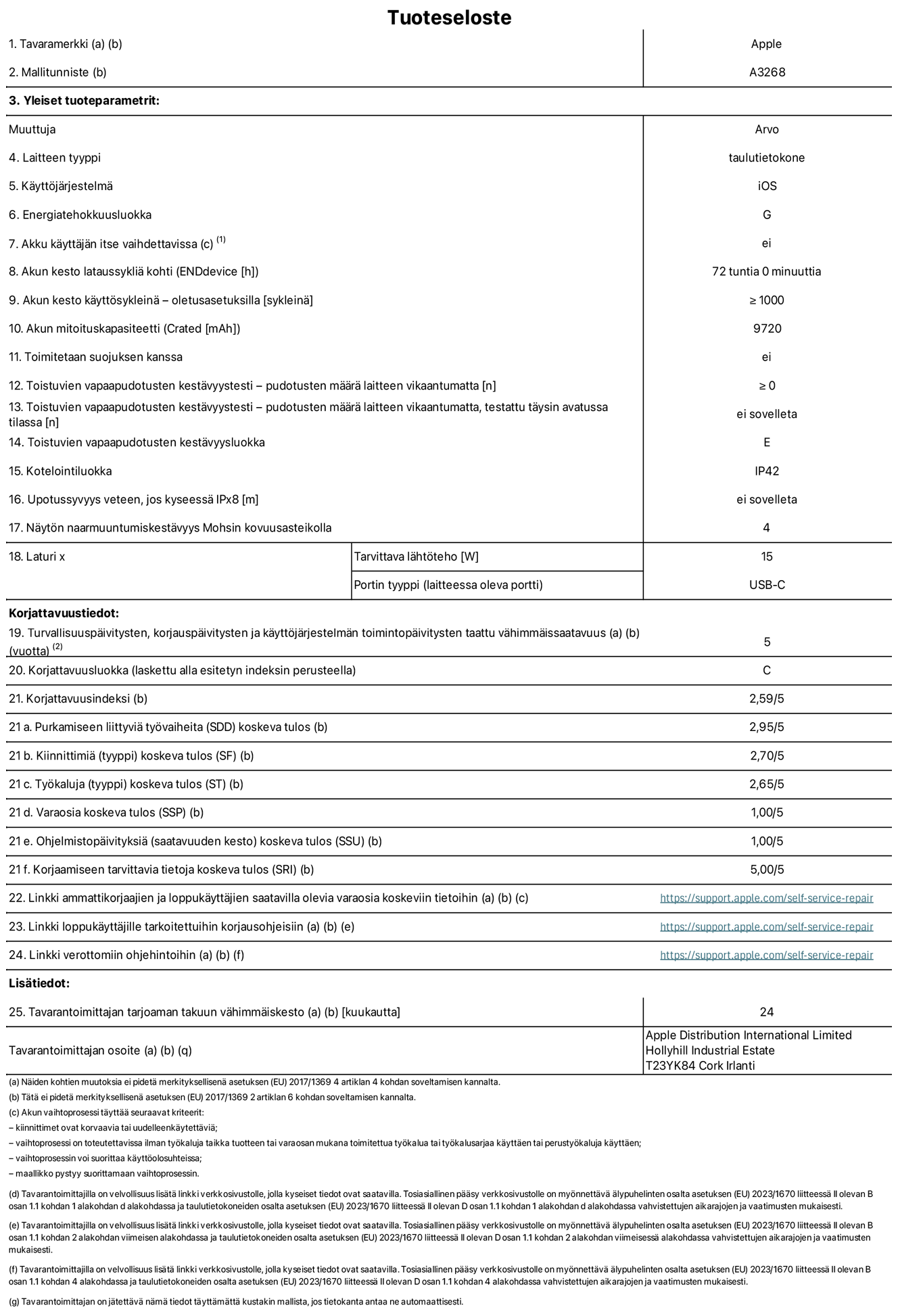13 tuuman iPad Airin (Wi-Fi) tuotetiedot, malli A3268. Toimittaja: Apple UK Ltd, 100 New Bridge Street, London EC4V 6JA. Laitteen tyyppi: tabletti. K?ytt?j?rjestelm?: iOS. Energiatehokkuusluokka vakiotason dynamiikka-alueella (SDR): G. Akun kesto: 72 tuntia. Akun kesto k?ytt?syklein?: ≥ 1 000. Akun mitoituskapasiteetti: 9 720 mAh. Toistuvien vapaapudotusten kest?vyystesti – pudotusten m??r? laitteen vikaantumatta: ≥ 0. Toistuvien vapaapudotusten kest?vyysluokka: E. Kotelointiluokka: IP42. N?yt?n naarmuuntumiskest?vyys Mohsin kovuusasteikolla: 4. Laturin tarvittava l?ht?teho: 15 W. Laturin portin tyyppi: USB-C. Turvallisuusp?ivitysten, korjausp?ivitysten ja k?ytt?j?rjestelm?n toimintop?ivitysten taattu v?himm?issaatavuus: 5 vuotta. Korjattavuusluokka: C. Korjattavuusindeksi: 2,59/5. Purkamiseen liittyvi? ty?vaiheita koskeva tulos: 2,95/5. Kiinnittimi? (tyyppi) koskeva tulos: 2,70/5. Ty?kaluja koskeva tulos: 2,65/5. Varaosia koskeva tulos: 1,00/5. Ohjelmistop?ivityksi? koskeva tulos: 1,00/5. Ohjelmistop?ivityksi? koskeva tulos: 1,00/5. Korjaamiseen tarvittavia tietoja koskeva tulos: 5,00/5. Linkki ammattikorjaajien ja loppuk?ytt?jien saatavilla olevia varaosia koskeviin tietoihin: https://support.apple.com/self-service-repair. Linkki loppuk?ytt?jille tarkoitettuihin korjausohjeisiin: https://support.apple.com/self-service-repair. Linkki verottomiin ohjehintoihin: https://support.apple.com/self-service-repair. Yleistakuun kesto 24 kuukautta.