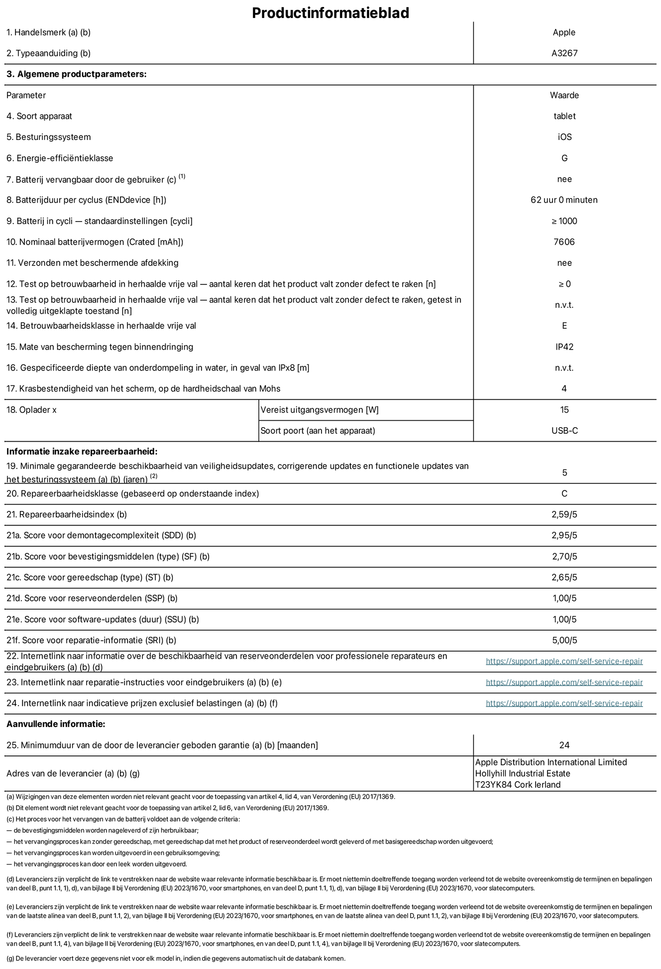 Productinformatieblad voor 11-inch iPad Air Wi-Fi + Cellular. Model A3267. Geleverd door Apple UK Ltd, 100 New Bridge Street, Londen EC4V 6JA. Type device: tablet. Besturingssysteem: iOS. Energie-effici?ntieklasse voor standaard dynamisch bereik: G. Batterijduur: 62 uur. Batterijduur in cycli: ≥ 1000. Nominale batterijcapaciteit: 7606 mAh. Herhaalde betrouwbaarheidstest voor vrije val, valt zonder defect: ≥ 0. Herhaalde vrije val betrouwbaarheidsklasse: E. Beschermingsklasse: IP42. Krasbestendigheid van het scherm op de hardheidsschaal van Mohs: 4. Vereist uitgangsvermogen van de oplader: 15 W. Type opladeraansluiting: USB-C. Minimale gegarandeerde beschikbaarheid van beveiligingsupdates van het besturingssysteem, corrigerende updates en functionaliteitsupdates: 5 jaar. Herstelbaarheidsklasse: C. Herstelbaarheidsindex: 2,59/5. Score demontagediepte: 2,95/5. Score sluitingen (type): 2,70/5. Gereedschapsscore: 2,65/5. Reservedeelscore: 1,00/5. Score software-updates: 1,00/5. Score reparatiegegevens: 5,00/5. Weblink naar informatie over de beschikbaarheid van reserveonderdelen voor professionele reparaties en eindgebruikers: https://support.apple.com/self-service-repair. Weblink voor reparatie-instructies voor eindgebruikers: https://support.apple.com/self-service-repair. Weblink naar indicatieve prijzen vóór belasting: https://support.apple.com/self-service-repair. Inclusief 24 maanden algemene garantie.