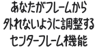 あなたがフレームから外れないように調(diào)整するセンターフレーム機(jī)能