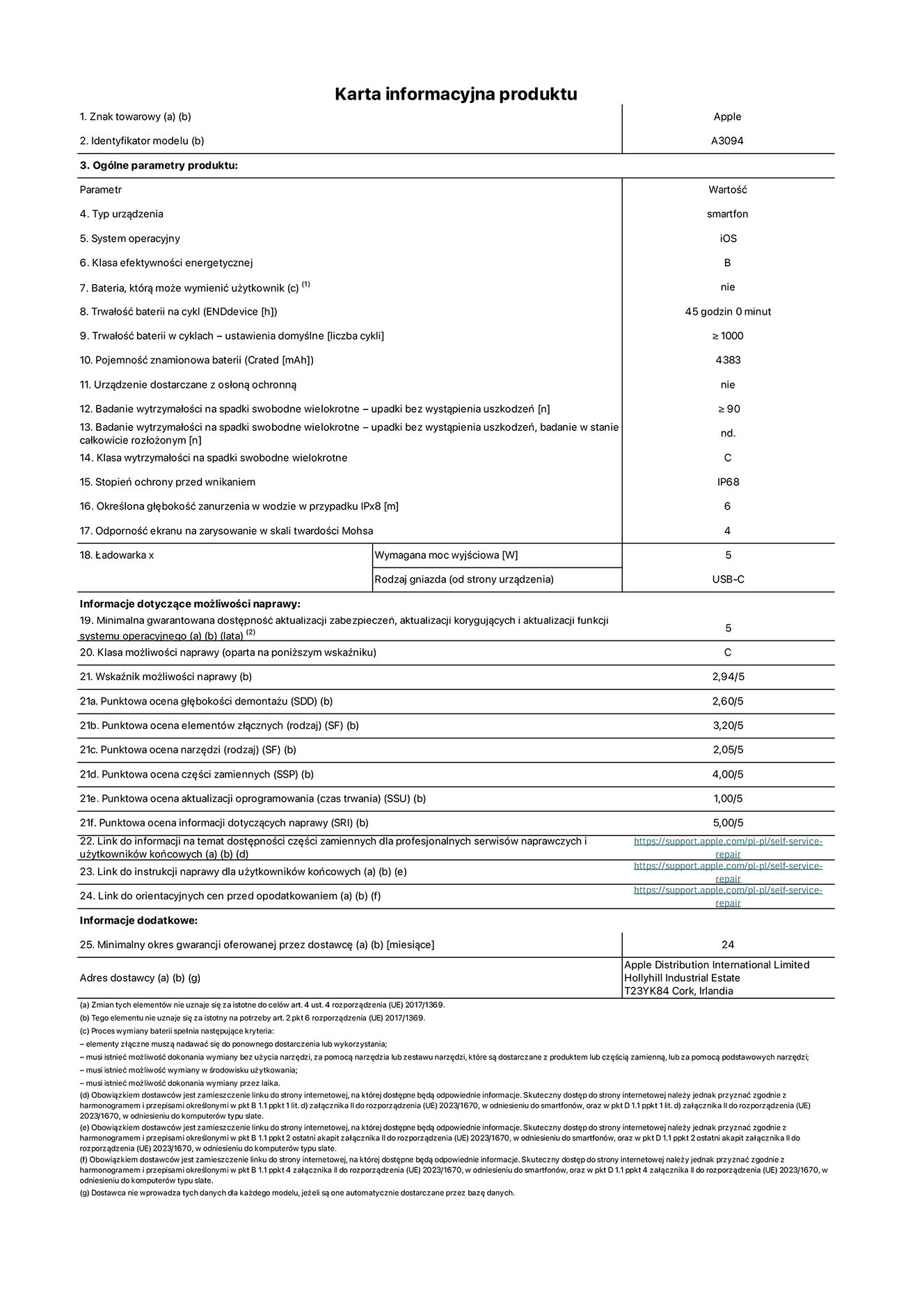 Karta informacyjna produktu dla iPhone'a 15 plus, model A3094. Dostawca: Apple Distribution International Limited, Hollyhill Industrial Estate. Cork, Irlandia T23 YK84. Rodzaj urz?dzenia: smartfon. System operacyjny: iOS. Klasa efektywno?ci energetycznej: B. Mo?liwo?? wymiany baterii przez u?ytkownika: nie. Trwa?o?? baterii na cykl: 45 godzin. Trwa?o?? baterii w cyklach (liczba cykli ?adowania przy domy?lnych ustawieniach): ≥ 1000. Znamionowa pojemno?? baterii: 4383 mAh. Dostarczany z nak?adk? ochronn?: nie. Wytrzyma?o?? na spadki swobodne wielokrotne (liczba upadków bez awarii): ≥ 90. Wytrzyma?o?? na spadki swobodne wielokrotne (liczba upadków bez awarii przy ca?kowitym roz?o?eniu urz?dzenia): nie dotyczy. Klasa wytrzyma?o?ci na wielokrotne upadki: C. Stopień ochrony przed wnikaniem: IP68. Okre?lona g??boko?? zanurzenia w wodzie w przypadku IPx8: 6 metrów. Odporno?? ekranu na zarysowania (skala twardo?ci Mohsa): 4. Minimalna moc wyj?ciowa ?adowarki: 5 W. Typ z??cza ?adowarki (przy urz?dzeniu): USB-C. Minimalny gwarantowany okres dost?pno?ci aktualizacji zabezpieczeń systemu operacyjnego, poprawek i nowych funkcji: 5 lat. Klasa mo?liwo?ci naprawy: C. Wska?nik mo?liwo?ci naprawy: 2,94/5. Ocena g??boko?ci demonta?u (SDD): 2,60/5. Ocena elementów z??cznych: 3,20/5. Ocena narz?dzi: 2,05/5. Ocena cz??ci zamiennych: 4,00/5. Ocena aktualizacji oprogramowania: 1,00/5. Ocena informacji dotycz?cych naprawy: 5,00/5. Link do informacji o dost?pno?ci cz??ci zamiennych dla serwisantów i u?ytkowników końcowych: https://support.apple.com/self-service-repair. Link do instrukcji napraw dla u?ytkowników końcowych: https://support.apple.com/self-service-repair. Link do orientacyjnych cen bez podatku: https://support.apple.com/self-service-repair. Obowi?zuje 24-miesi?czna gwarancja ogólna.