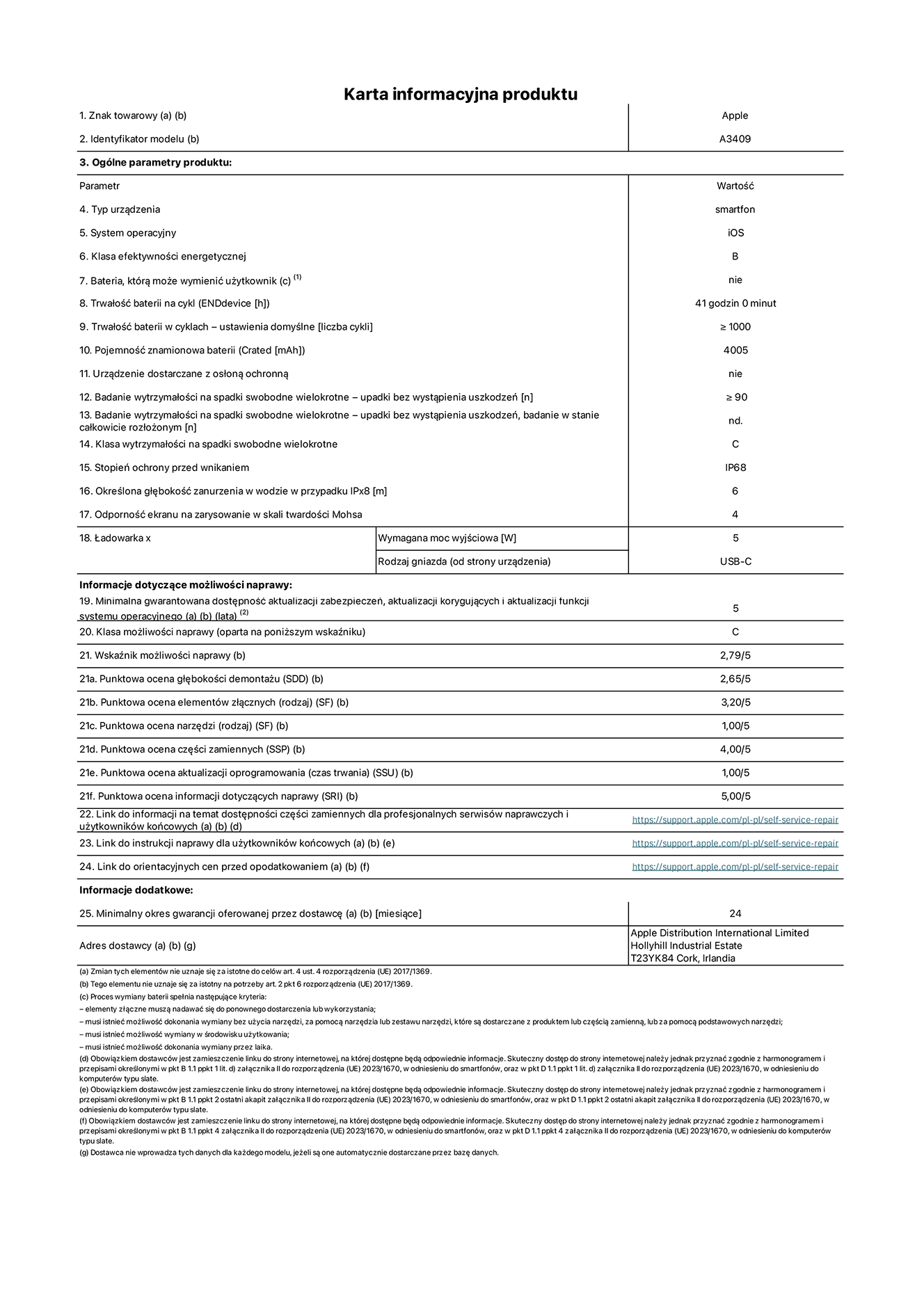 Karta informacyjna produktu dla iPhone'a 16e, model A3409. Dostawca: Apple Distribution International Limited, Hollyhill Industrial Estate. Cork, Irlandia T23 YK84. Rodzaj urz?dzenia: smartfon. System operacyjny: iOS. Klasa efektywno?ci energetycznej: B. Mo?liwo?? wymiany baterii przez u?ytkownika: nie. Trwa?o?? baterii na cykl: 41 godzin. Trwa?o?? baterii w cyklach (liczba cykli ?adowania przy domy?lnych ustawieniach): wi?ksza lub równa 1000. Znamionowa pojemno?? baterii: 4005 mAh. Dostarczany z nak?adk? ochronn?: nie. Wytrzyma?o?? na spadki swobodne wielokrotne (liczba upadków bez awarii): wi?ksza lub równa 90. Wytrzyma?o?? na spadki swobodne wielokrotne (liczba upadków bez awarii przy ca?kowitym roz?o?eniu urz?dzenia): nie dotyczy. Klasa wytrzyma?o?ci na wielokrotne upadki: C. Stopień ochrony przed wnikaniem: IP68. Okre?lona g??boko?? zanurzenia w wodzie w przypadku IPx8: 6 metrów. Odporno?? ekranu na zarysowania (skala twardo?ci Mohsa): 4. Minimalna moc wyj?ciowa ?adowarki: 5 watów. Typ z??cza ?adowarki (przy urz?dzeniu): USB-C. Minimalny gwarantowany okres dost?pno?ci aktualizacji zabezpieczeń systemu operacyjnego, poprawek i nowych funkcji: 5 lat. Klasa mo?liwo?ci naprawy: C. Wska?nik mo?liwo?ci naprawy: 2,79/5. Ocena g??boko?ci demonta?u (SDD): 2,65/5. Ocena elementów z??cznych: 3,20/5. Ocena narz?dzi: 1,00/5. Ocena cz??ci zamiennych: 4,00/5. Ocena aktualizacji oprogramowania: 1,00/5. Ocena informacji dotycz?cych naprawy: 5,00/5. Link do informacji o dost?pno?ci cz??ci zamiennych dla serwisantów i u?ytkowników końcowych: https://support.apple.com/self-service-repair. Link do instrukcji napraw dla u?ytkowników końcowych: https://support.apple.com/self-service-repair. Link do orientacyjnych cen bez podatku: https://support.apple.com/self-service-repair. Obowi?zuje 24-miesi?czna gwarancja ogólna.