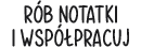 RóB NOTATKI I WSPó?PRACUJ
